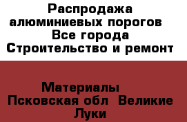 Распродажа алюминиевых порогов - Все города Строительство и ремонт » Материалы   . Псковская обл.,Великие Луки г.